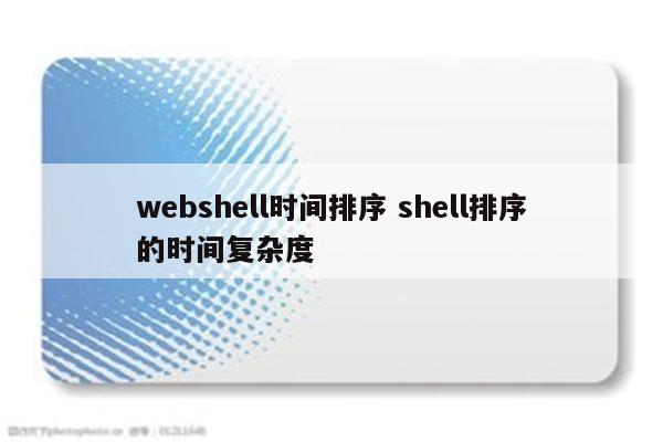 webshell时间排序 shell排序的时间复杂度