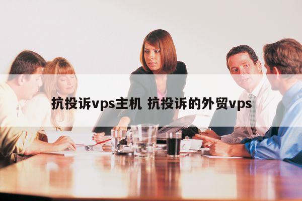 抗投诉vps主机 抗投诉的外贸vps