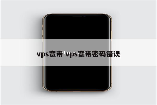 vps宽带 vps宽带密码错误