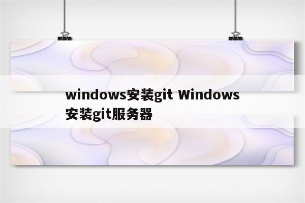 windows安装git Windows安装git服务器