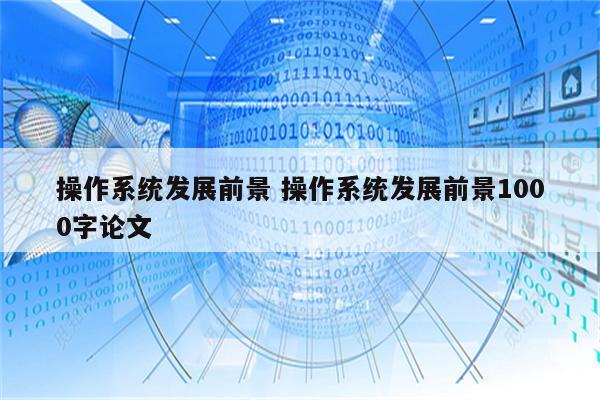 操作系统发展前景 操作系统发展前景1000字论文