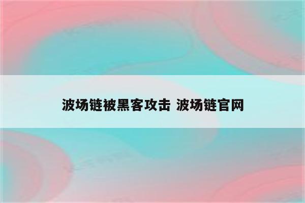 波场链被黑客攻击 波场链官网