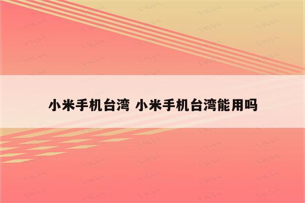 小米手机台湾 小米手机台湾能用吗