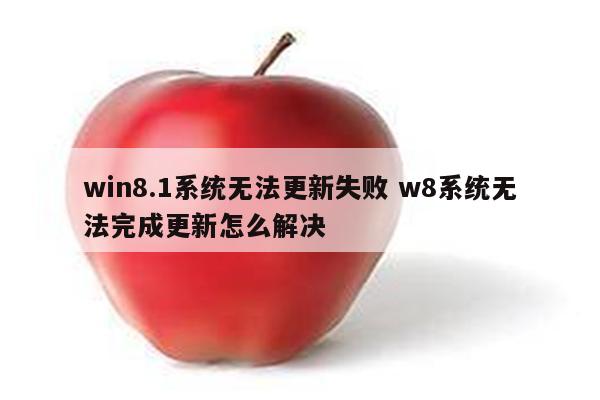 详细阅读:win8.1系统无法更新失败 w8系统无法完成更新怎么解决 win8.1系统无法更新失败 w8系统无法完成更新怎么解决