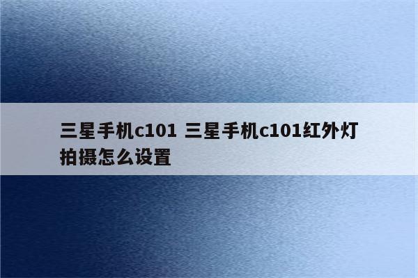 三星手机c101 三星手机c101红外灯拍摄怎么设置