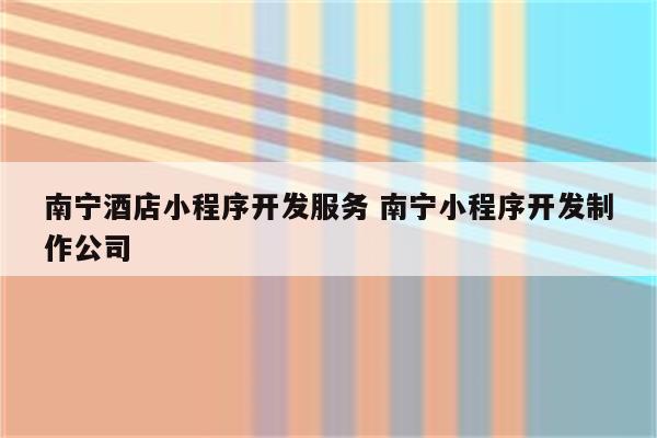 南宁酒店小程序开发服务 南宁小程序开发制作公司