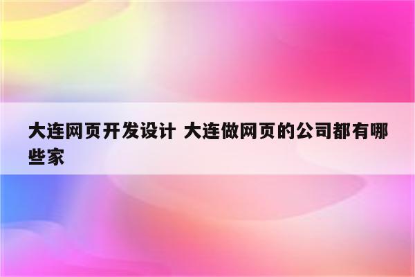 大连网页开发设计 大连做网页的公司都有哪些家