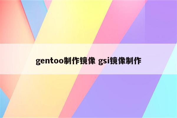 gentoo制作镜像 gsi镜像制作