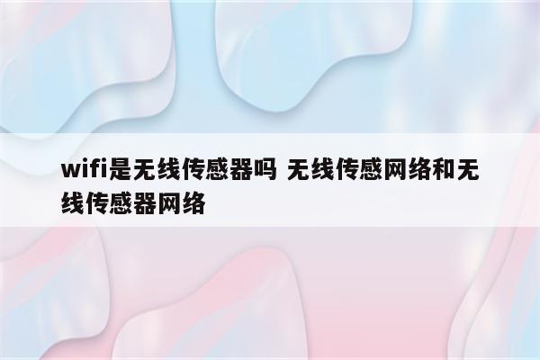 wifi是无线传感器吗 无线传感网络和无线传感器网络