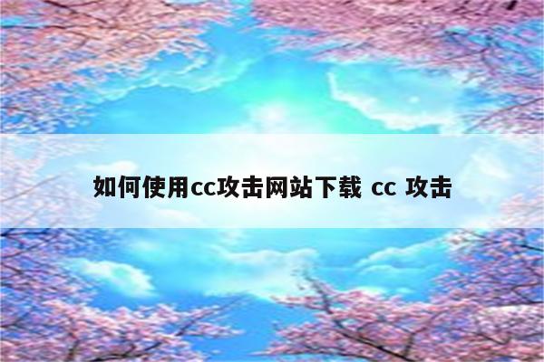 如何使用cc攻击网站下载 cc 攻击