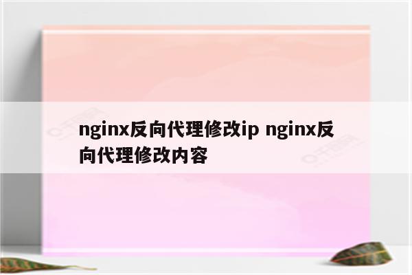 nginx反向代理修改ip nginx反向代理修改内容