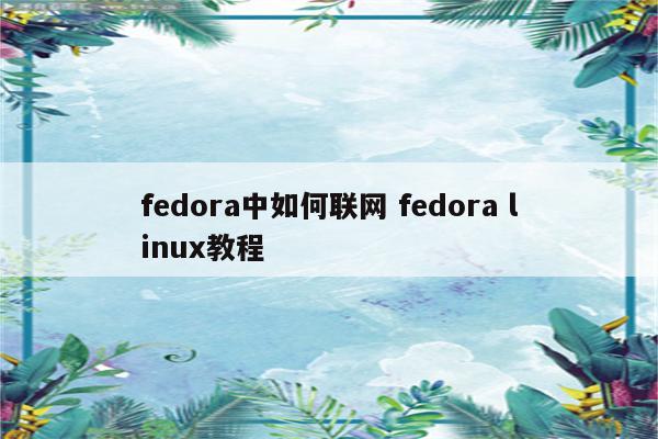 fedora中如何联网 fedora linux教程
