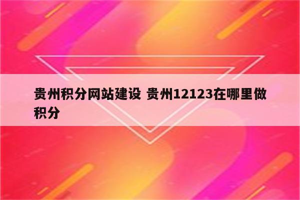 贵州积分网站建设 贵州12123在哪里做积分