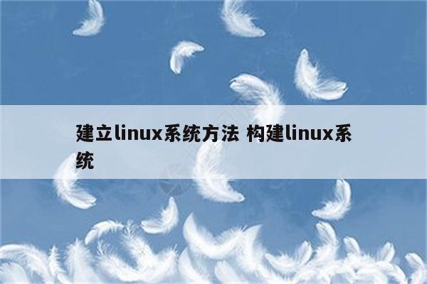 建立linux系统方法 构建linux系统