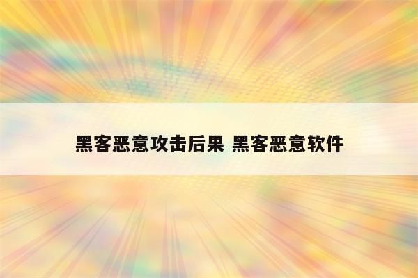 详细阅读:黑客恶意攻击后果 黑客恶意软件 黑客恶意攻击后果 黑客恶意软件