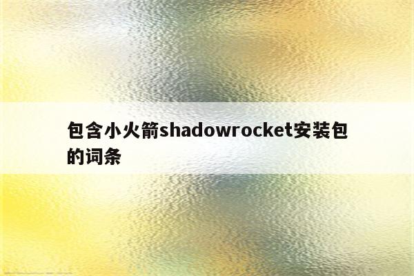 包含小火箭shadowrocket安装包的词条