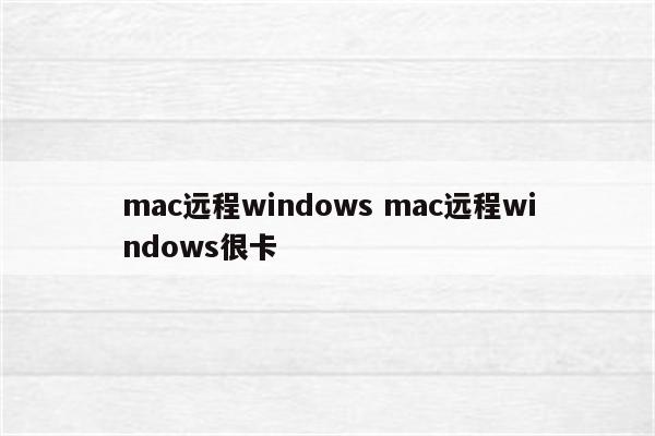 mac远程windows mac远程windows很卡