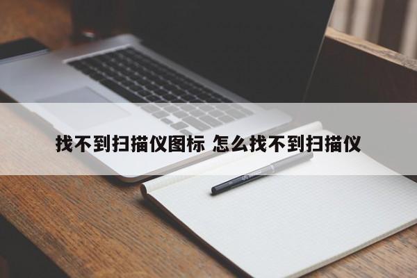 找不到扫描仪图标 怎么找不到扫描仪