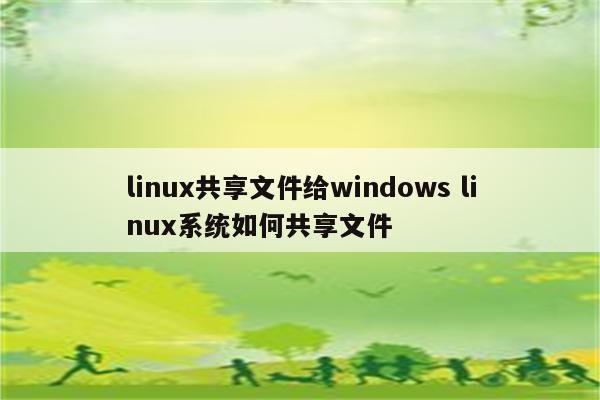 linux共享文件给windows linux系统如何共享文件