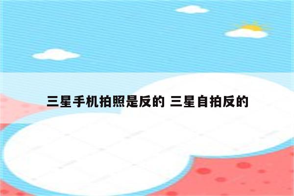 三星手机拍照是反的 三星自拍反的