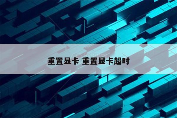 重置显卡 重置显卡超时