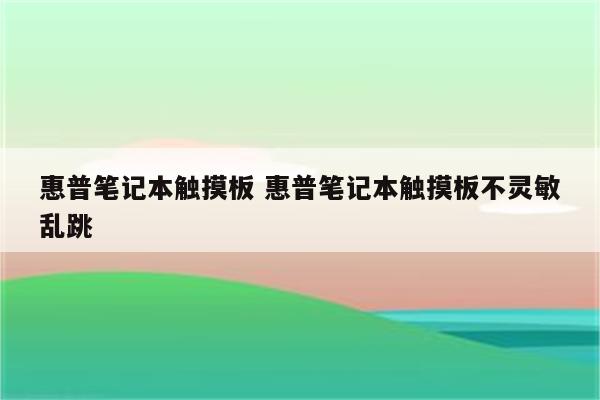 惠普笔记本触摸板 惠普笔记本触摸板不灵敏乱跳