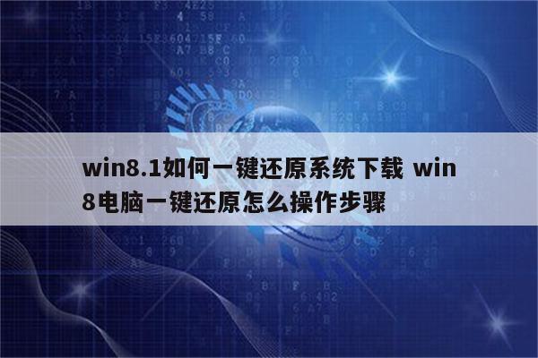 win8.1如何一键还原系统下载 win8电脑一键还原怎么操作步骤