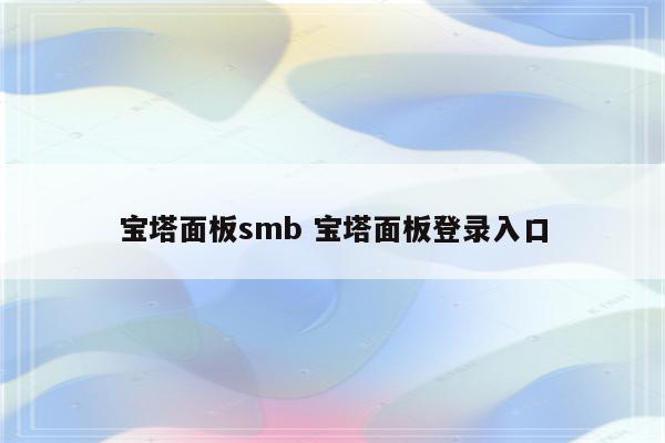 宝塔面板smb 宝塔面板登录入口