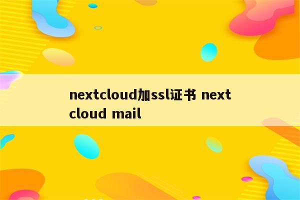 nextcloud加ssl证书 nextcloud mail