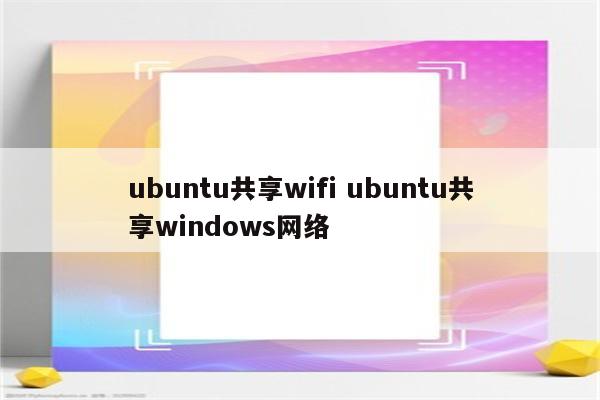 ubuntu共享wifi ubuntu共享windows网络