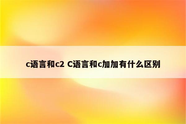 c语言和c2 C语言和c加加有什么区别