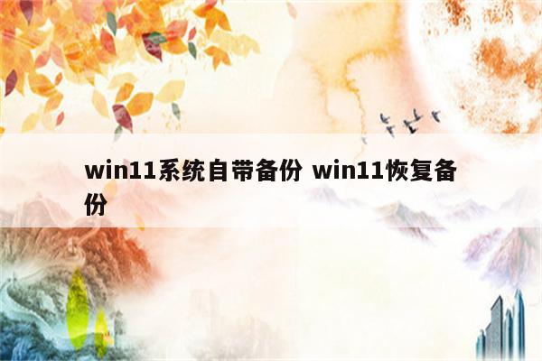 win11系统自带备份 win11恢复备份