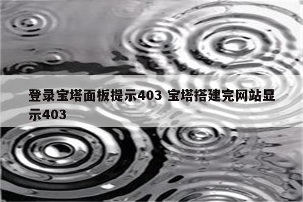 登录宝塔面板提示403 宝塔搭建完网站显示403