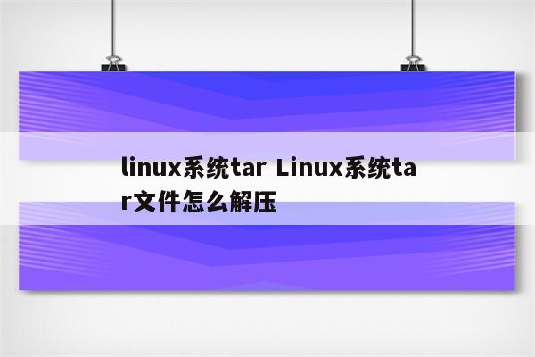 linux系统tar Linux系统tar文件怎么解压