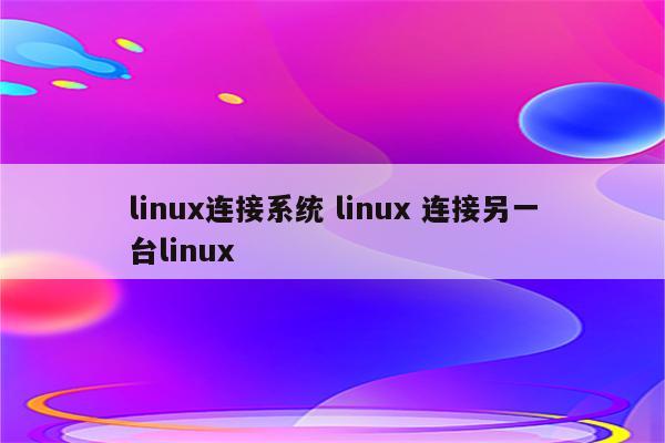 linux连接系统 linux 连接另一台linux