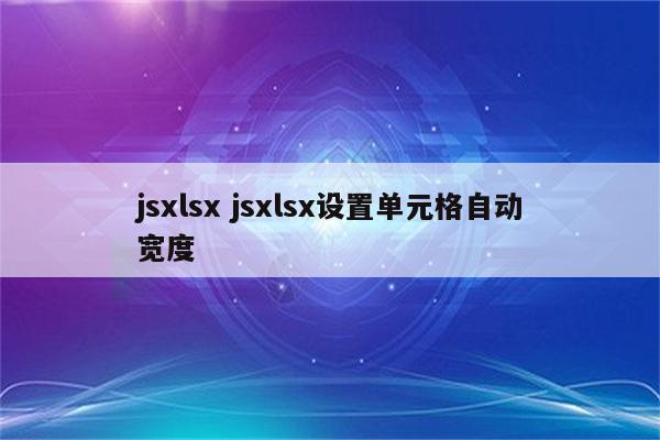 jsxlsx jsxlsx设置单元格自动宽度