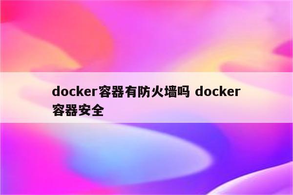 docker容器有防火墙吗 docker容器安全