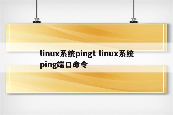 linux系统pingt linux系统ping端口命令