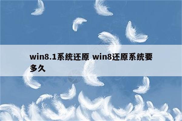 win8.1系统还原 win8还原系统要多久