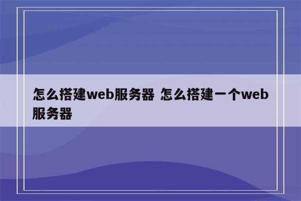 怎么搭建web服务器 怎么搭建一个web服务器