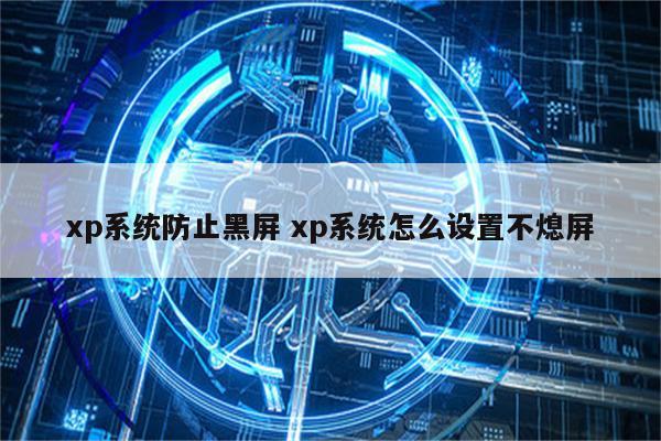 xp系统防止黑屏 xp系统怎么设置不熄屏