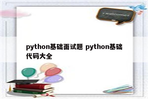 python基础面试题 python基础代码大全