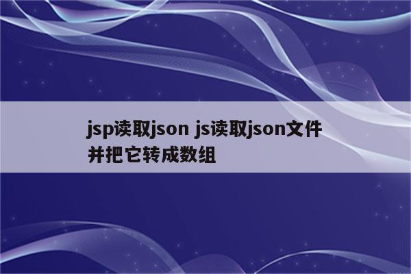 jsp读取json js读取json文件并把它转成数组