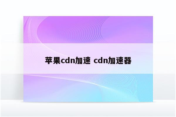 苹果cdn加速 cdn加速器