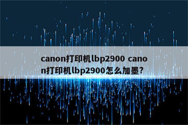 canon打印机lbp2900 canon打印机lbp2900怎么加墨?