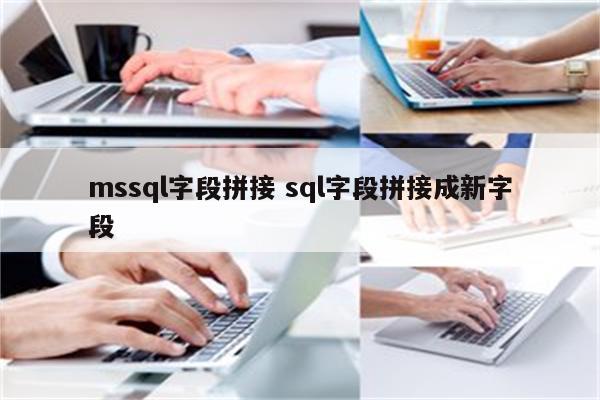 mssql字段拼接 sql字段拼接成新字段