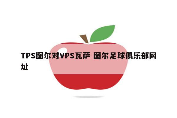 TPS图尔对VPS瓦萨 图尔足球俱乐部网址