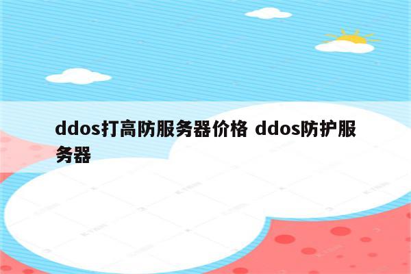 ddos打高防服务器价格 ddos防护服务器