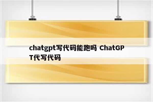 chatgpt写代码能跑吗 ChatGPT代写代码