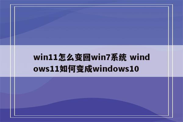 win11怎么变回win7系统 windows11如何变成windows10